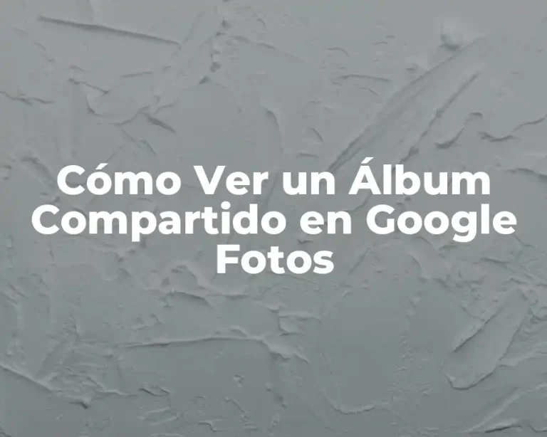 Cómo Ver un Álbum Compartido en Google Fotos