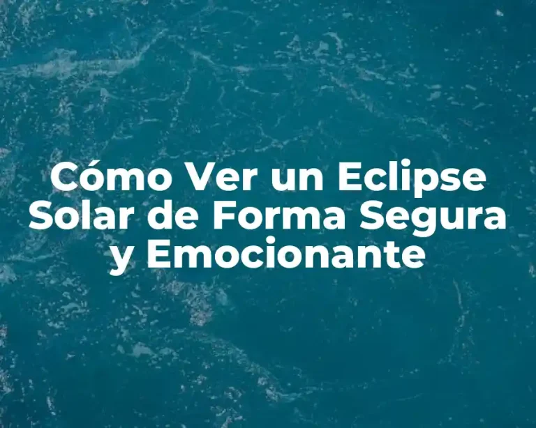Cómo Ver un Eclipse Solar de Forma Segura y Emocionante