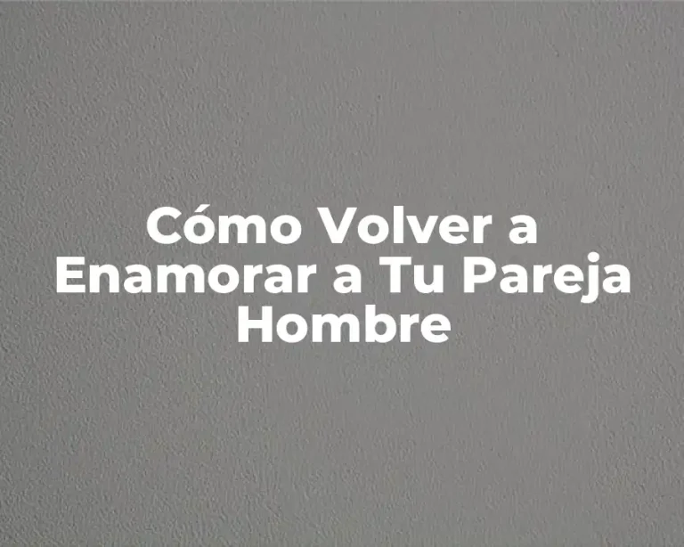 Cómo Volver a Enamorar a Tu Pareja Hombre