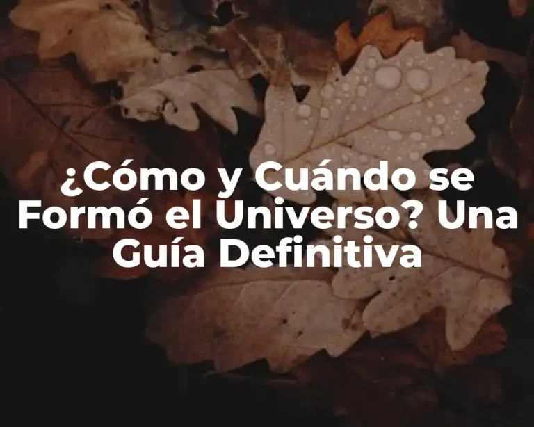 ¿Cómo y Cuándo se Formó el Universo? Una Guía Definitiva