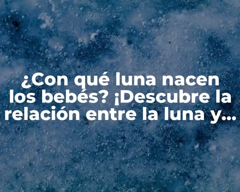 ¿Con qué luna nacen los bebés? ¡Descubre la relación entre la luna y el parto!