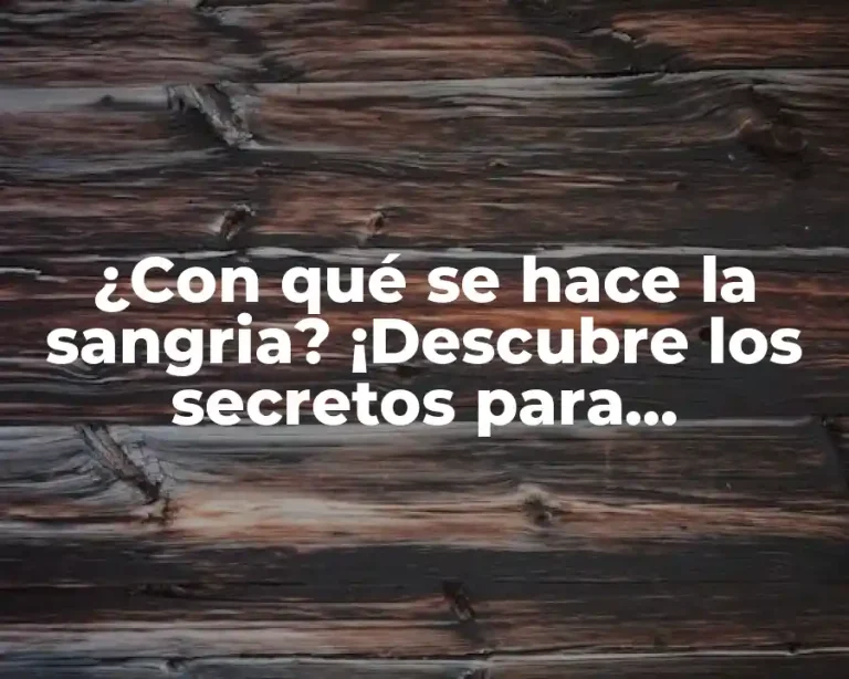 ¿Con qué se hace la sangria? ¡Descubre los secretos para prepararla perfecta!