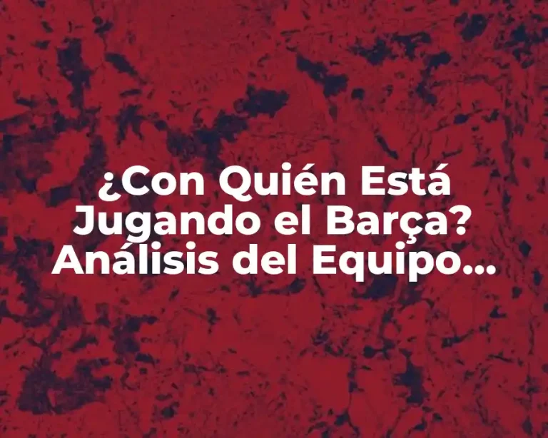 ¿Con Quién Está Jugando el Barça? Análisis del Equipo Azulgrana