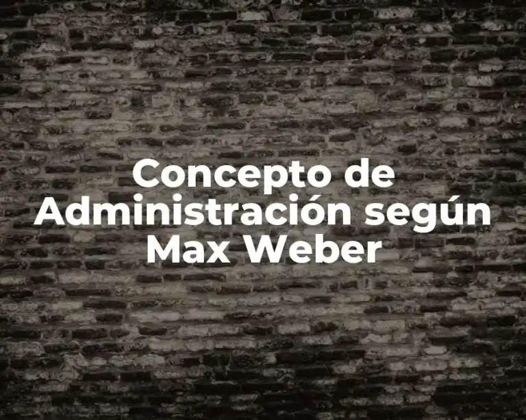 Concepto de Administración según Max Weber