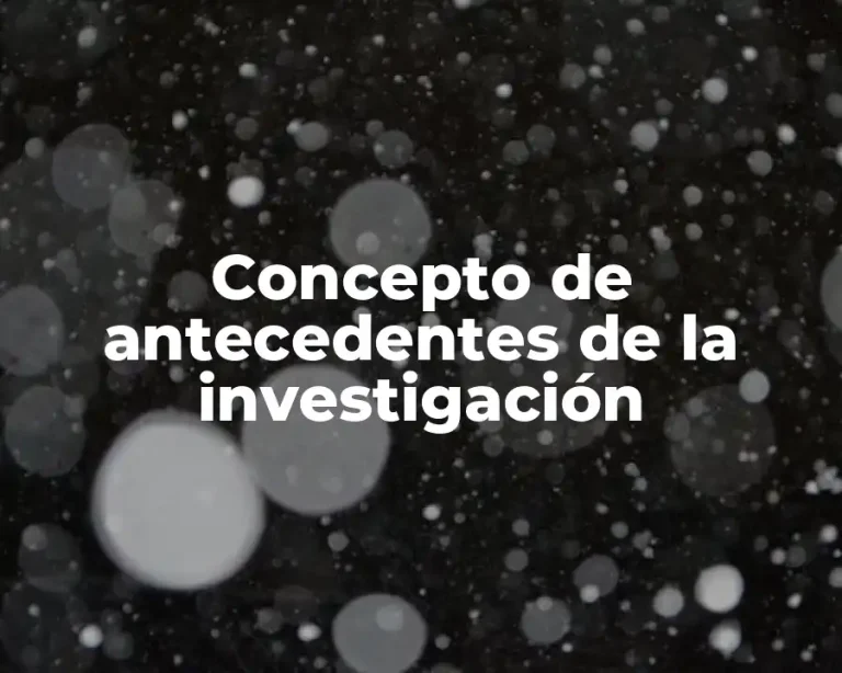 Concepto de antecedentes de la investigación