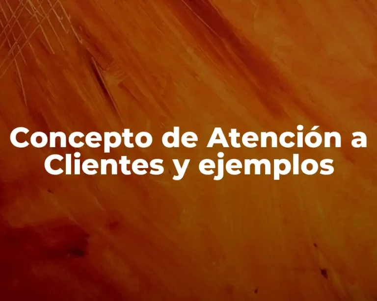 Concepto de Atención a Clientes y ejemplos