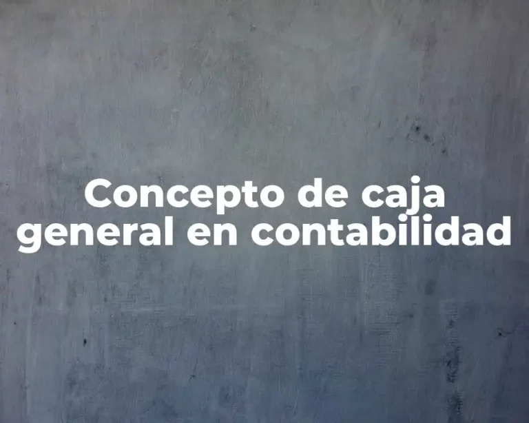 Concepto de caja general en contabilidad