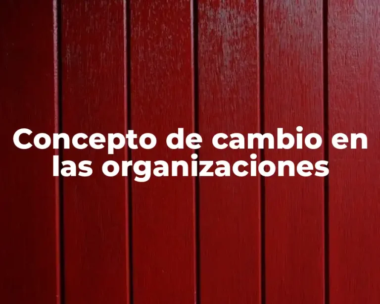 Concepto de cambio en las organizaciones