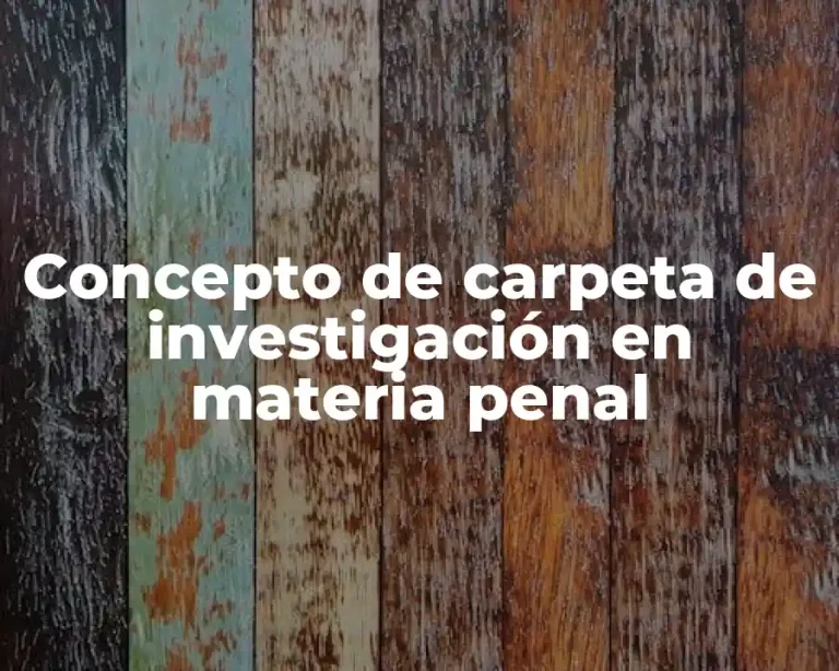 Concepto de carpeta de investigación en materia penal