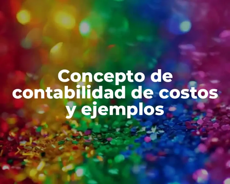 Concepto de contabilidad de costos y ejemplos