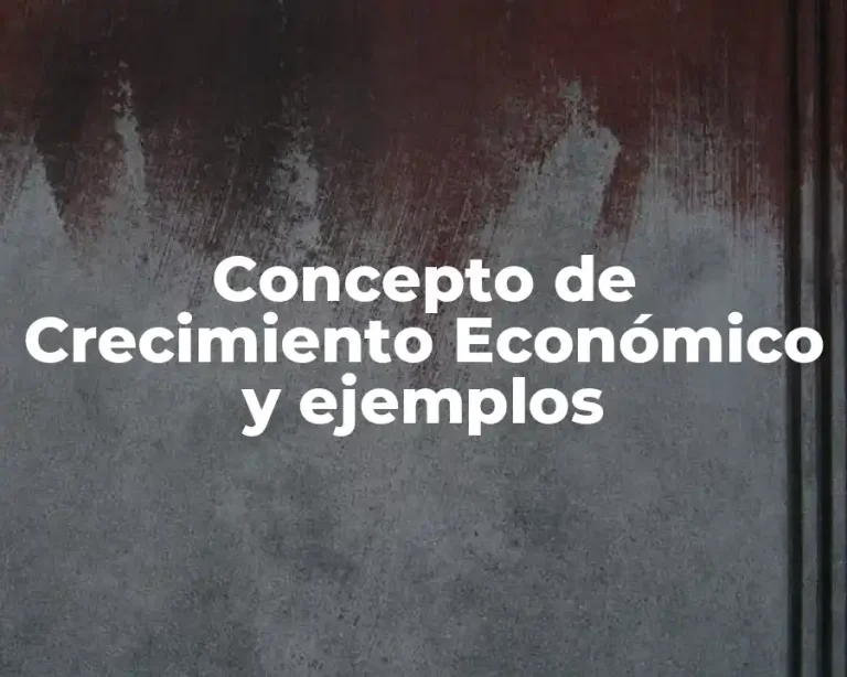 Concepto de Crecimiento Económico y ejemplos