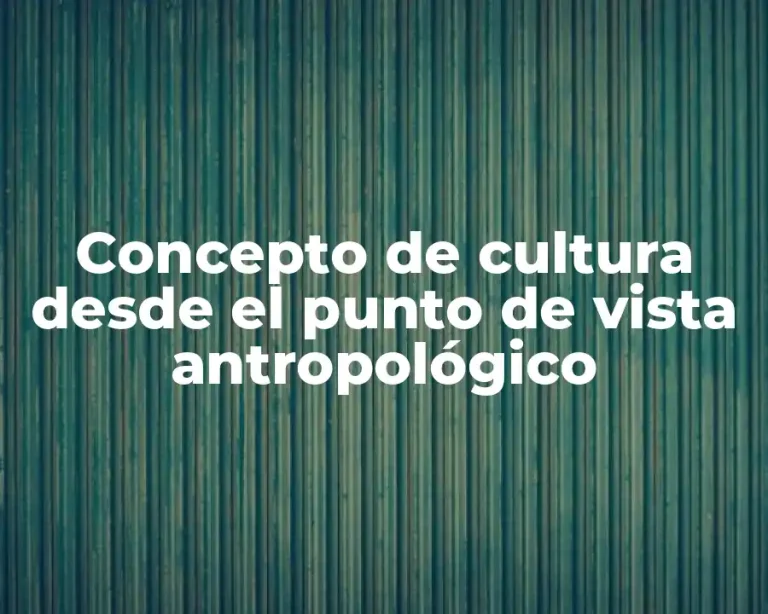 Concepto de cultura desde el punto de vista antropológico