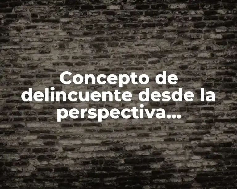 Concepto de delincuente desde la perspectiva criminológica