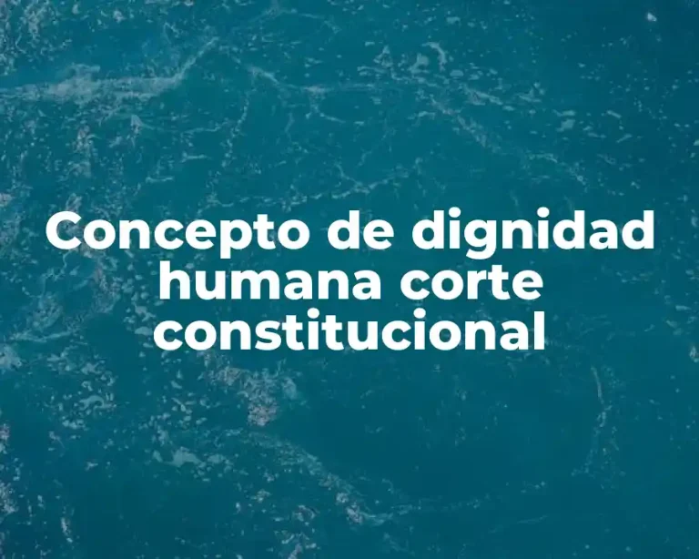Concepto de dignidad humana corte constitucional