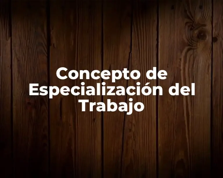 Concepto de Especialización del Trabajo