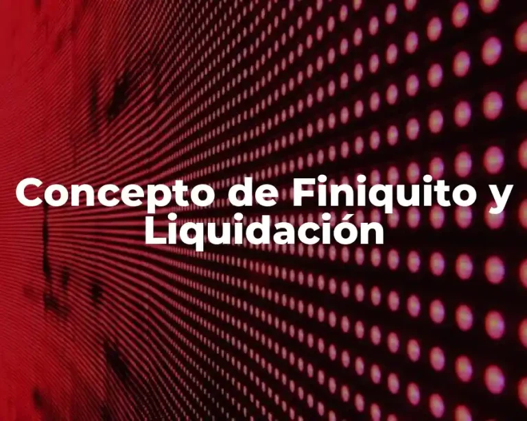 Concepto de Finiquito y Liquidación