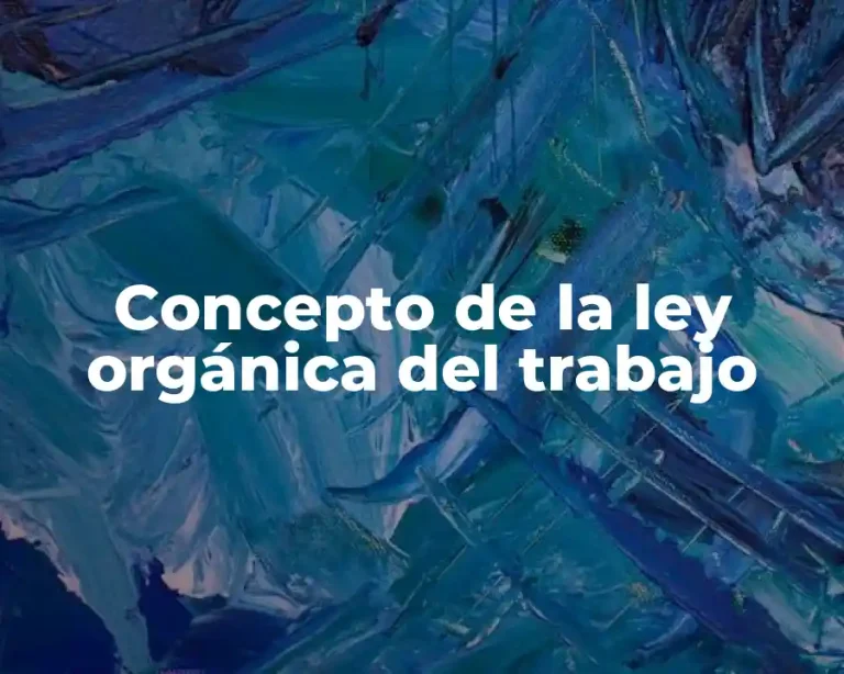 Concepto de la ley orgánica del trabajo