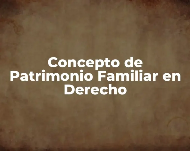 Concepto de Patrimonio Familiar en Derecho