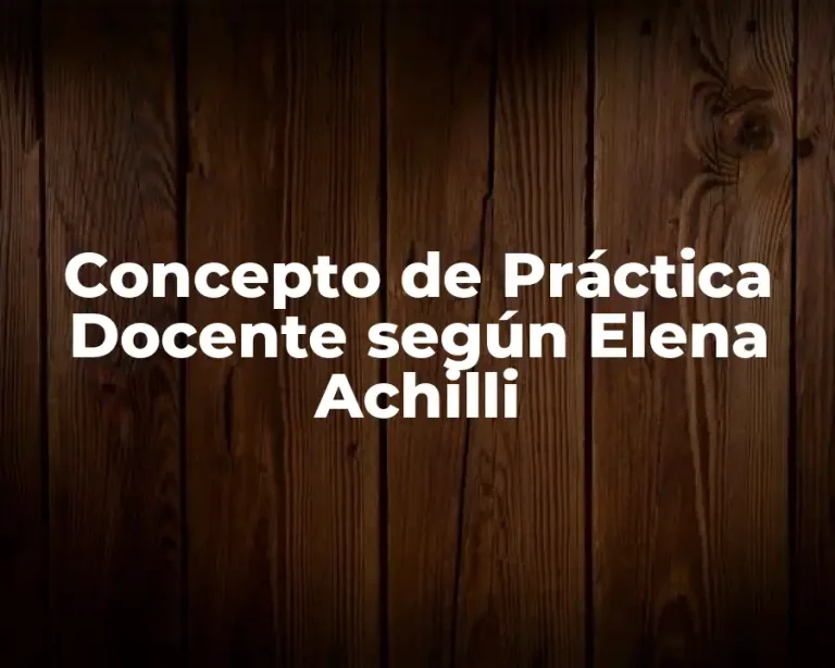 Concepto de Práctica Docente según Elena Achilli