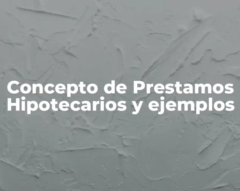 Concepto de Prestamos Hipotecarios y ejemplos