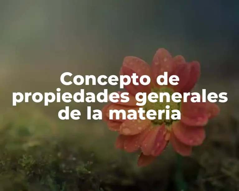 Concepto de propiedades generales de la materia
