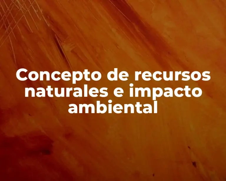 Concepto de recursos naturales e impacto ambiental