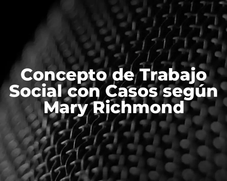 Concepto de Trabajo Social con Casos según Mary Richmond