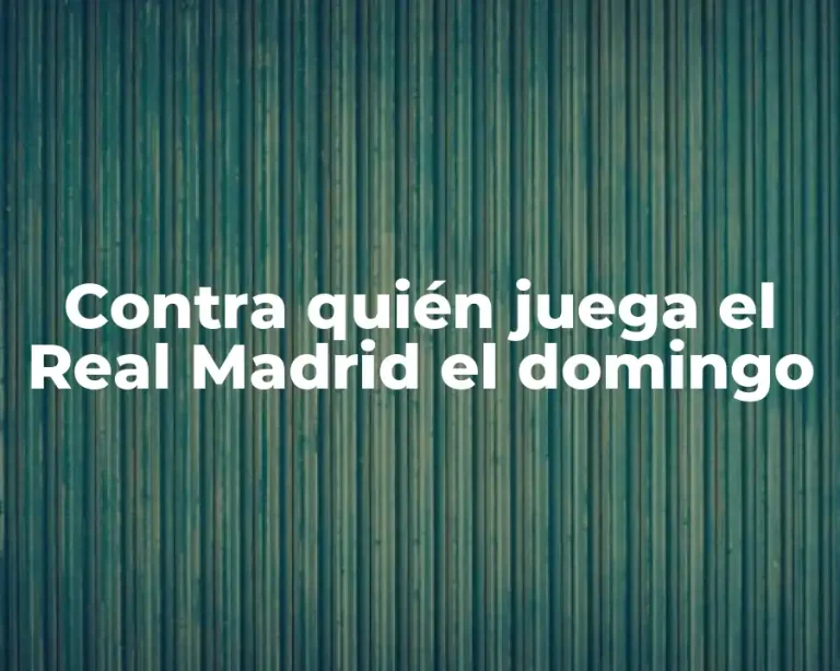 Contra quién juega el Real Madrid el domingo