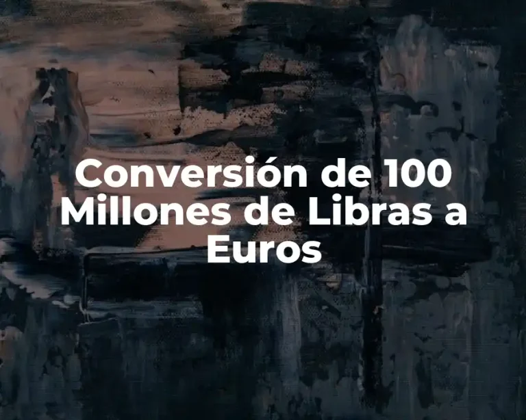 Conversión de 100 Millones de Libras a Euros