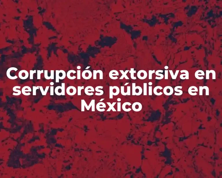 Corrupción extorsiva en servidores públicos en México