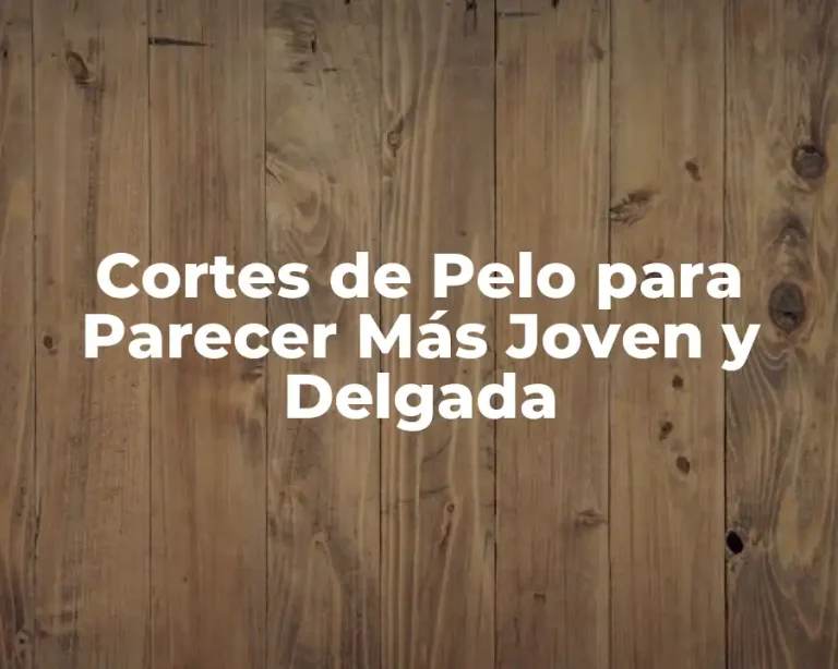 Cortes de Pelo para Parecer Más Joven y Delgada