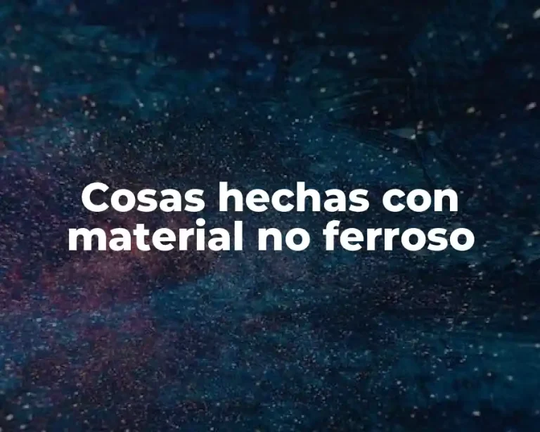 Cosas hechas con material no ferroso