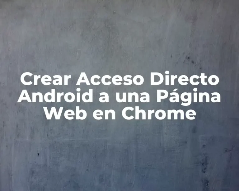 Crear Acceso Directo Android a una Página Web en Chrome