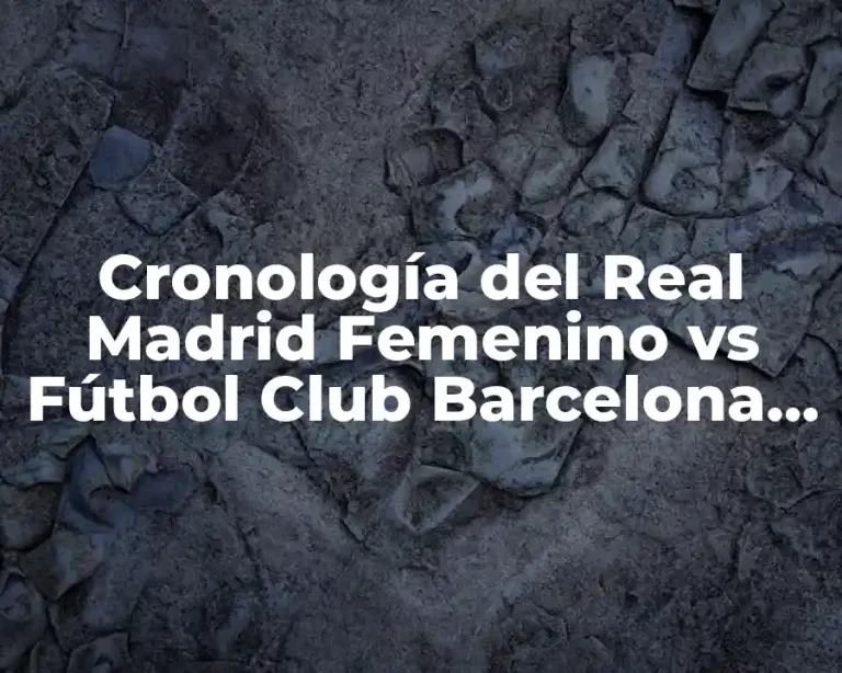 Cronología del Real Madrid Femenino vs Fútbol Club Barcelona Femenino