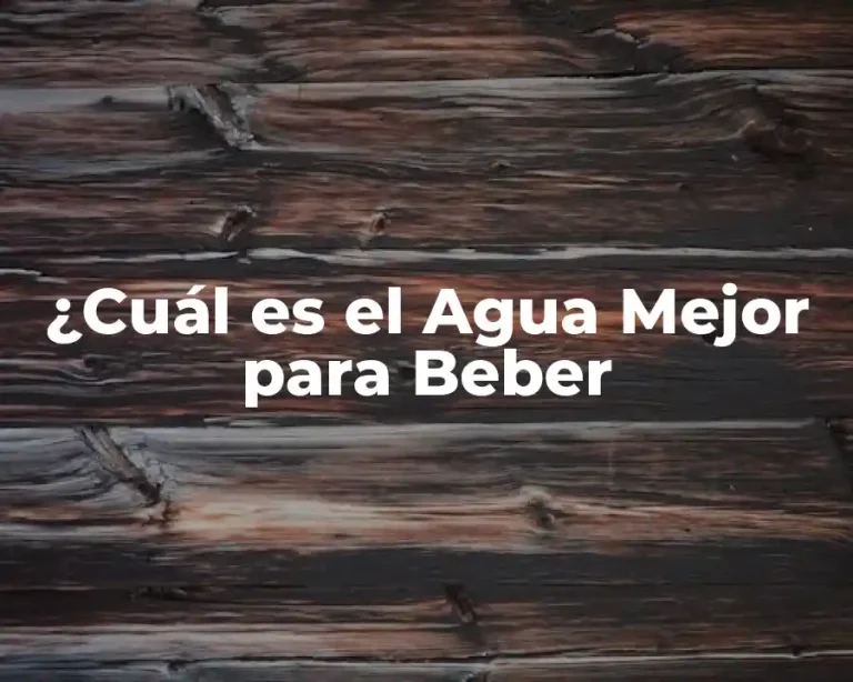 ¿Cuál es el Agua Mejor para Beber