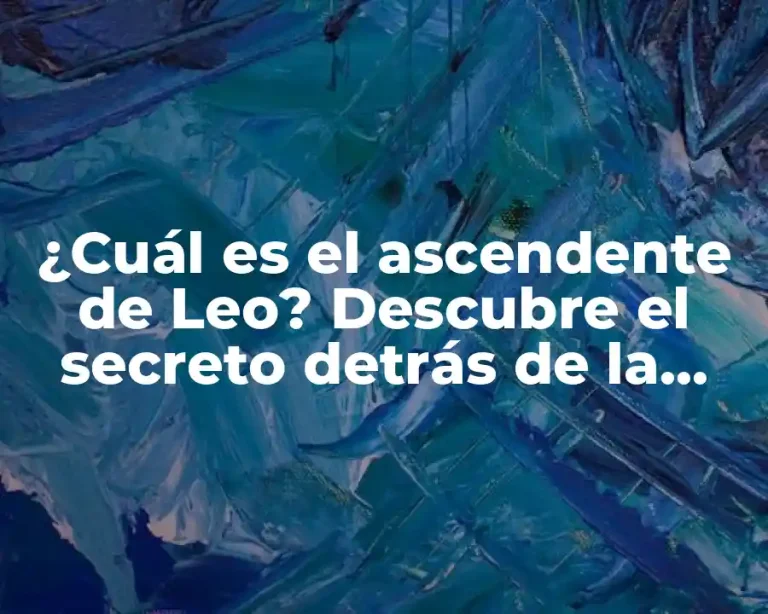 ¿Cuál es el ascendente de Leo? Descubre el secreto detrás de la personalidad de los Leos