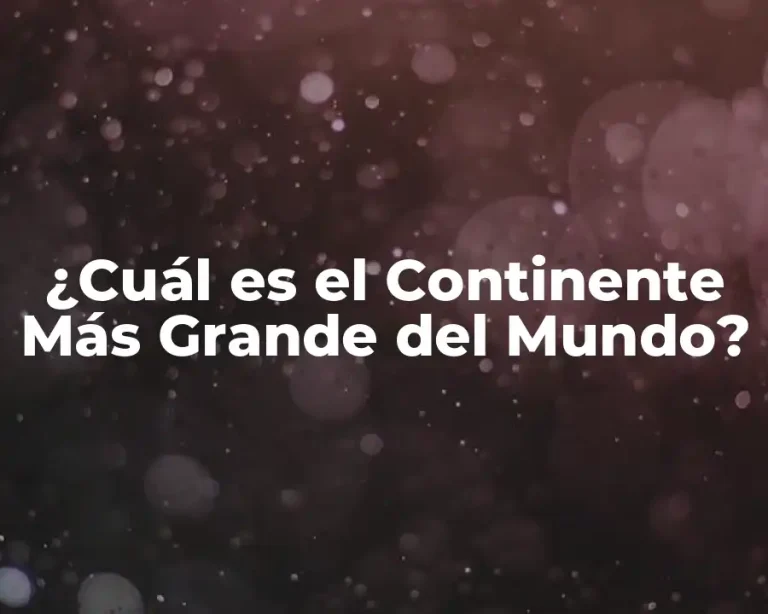 ¿Cuál es el Continente Más Grande del Mundo?