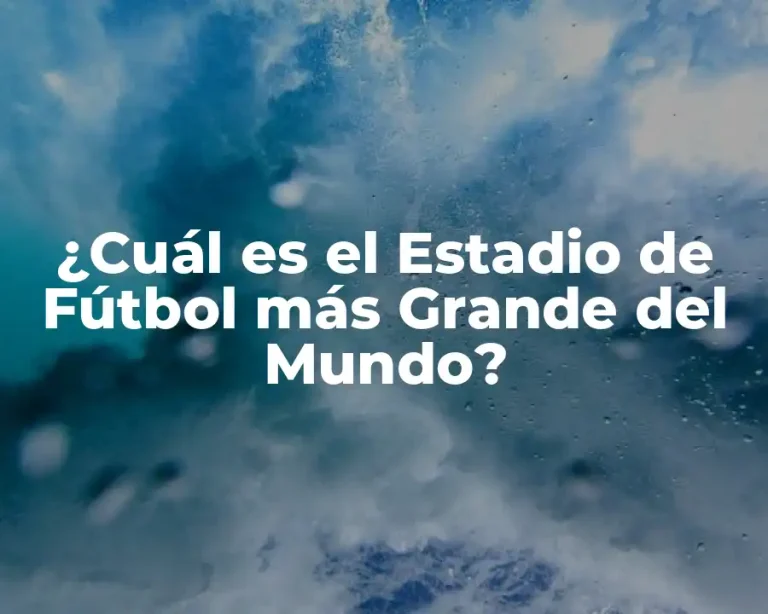 ¿Cuál es el Estadio de Fútbol más Grande del Mundo?