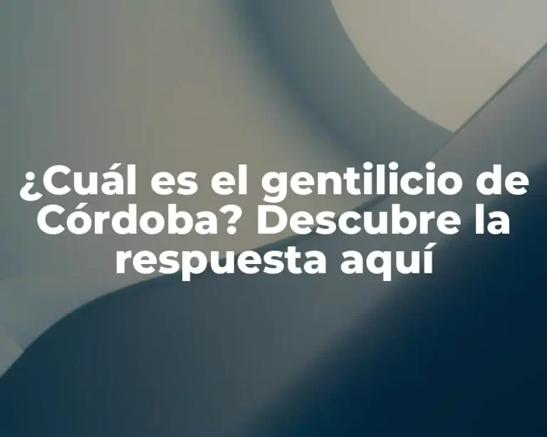 ¿Cuál es el gentilicio de Córdoba? Descubre la respuesta aquí