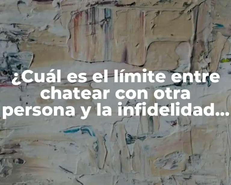 ¿Cuál es el límite entre chatear con otra persona y la infidelidad en una relación?