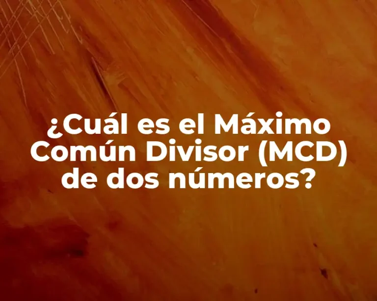 ¿Cuál es el Máximo Común Divisor (MCD) de dos números?