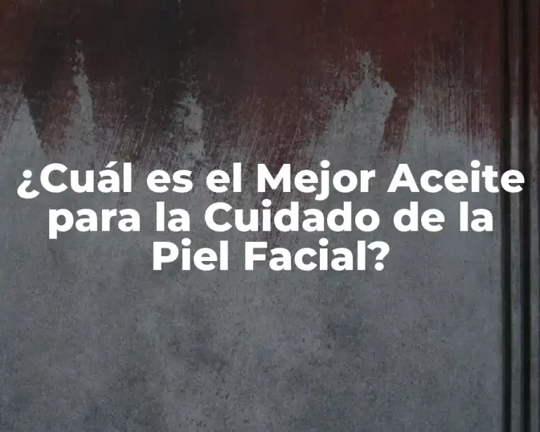 ¿Cuál es el Mejor Aceite para la Cuidado de la Piel Facial?