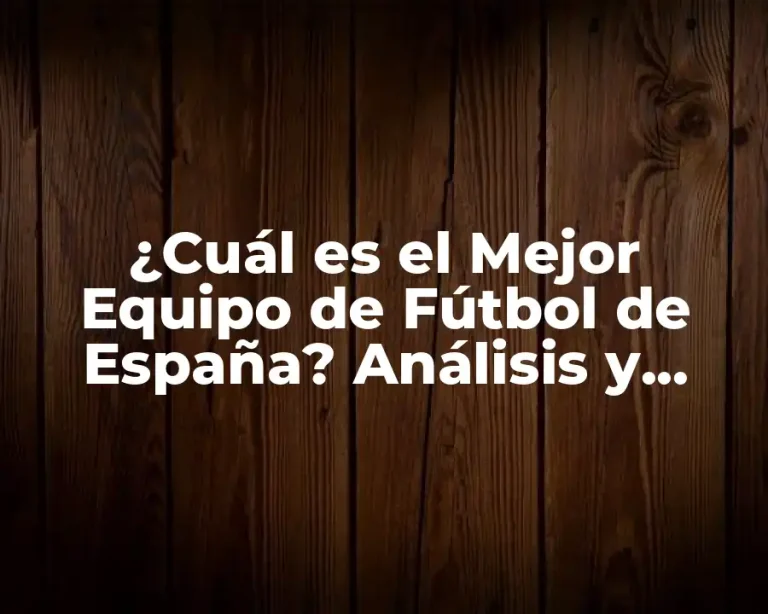 ¿Cuál es el Mejor Equipo de Fútbol de España? Análisis y Opiniones