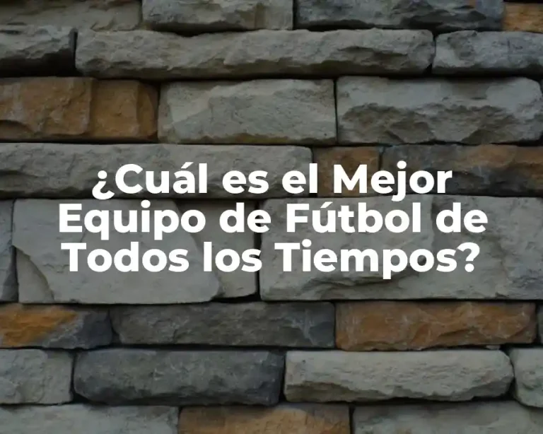 ¿Cuál es el Mejor Equipo de Fútbol de Todos los Tiempos?
