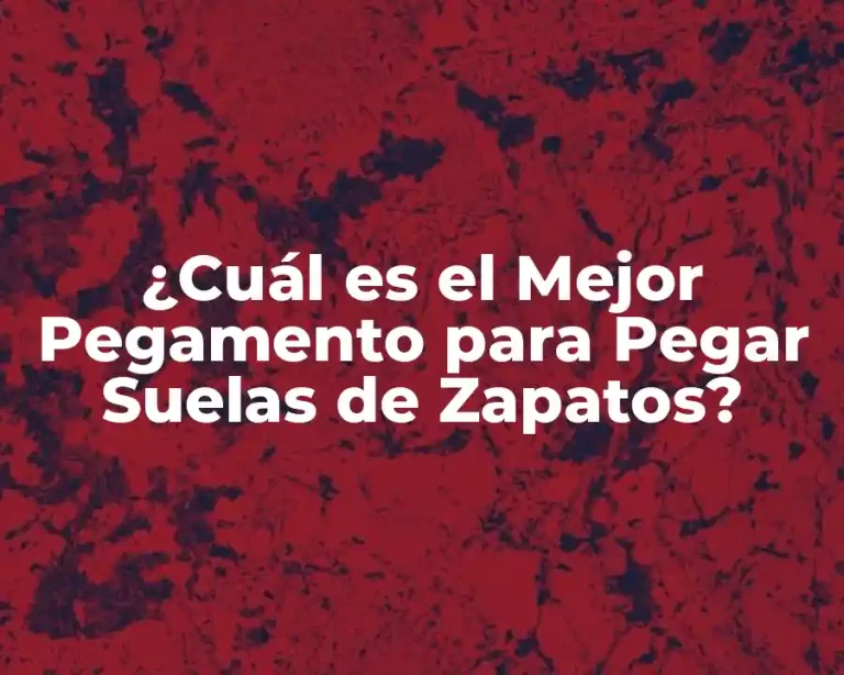 ¿Cuál es el Mejor Pegamento para Pegar Suelas de Zapatos?