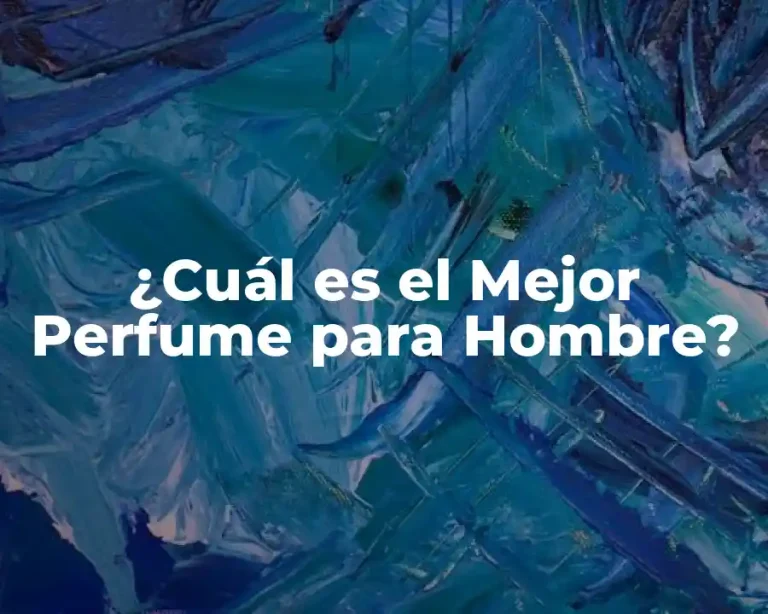 ¿Cuál es el Mejor Perfume para Hombre?
