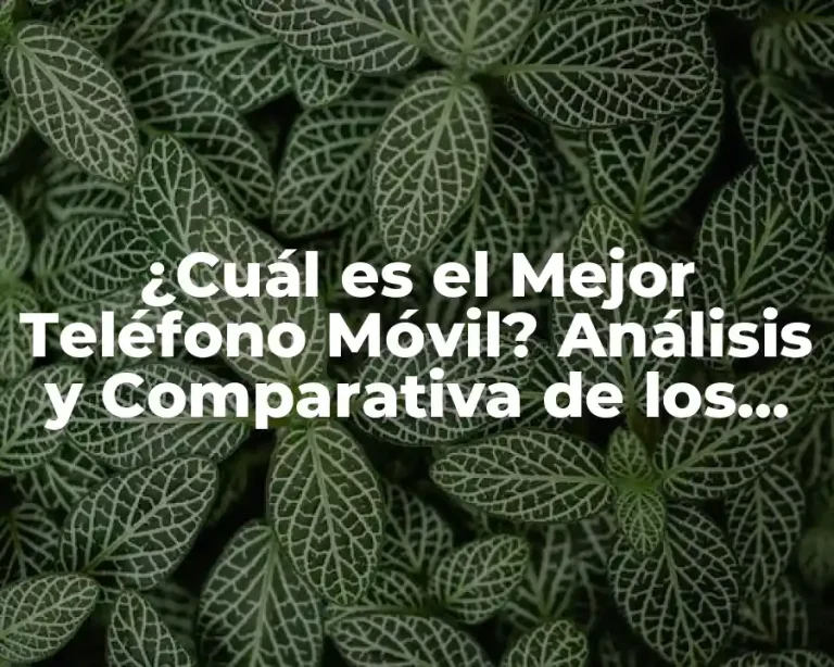 ¿Cuál es el Mejor Teléfono Móvil? Análisis y Comparativa de los Mejores Modelos