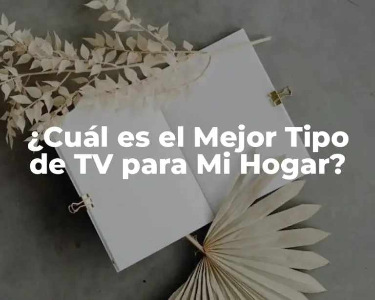 ¿Cuál es el Mejor Tipo de TV para Mi Hogar?