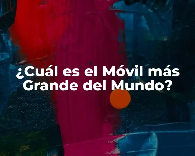 ¿Cuál es el Móvil más Grande del Mundo?