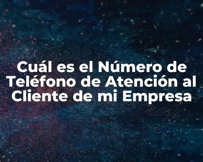 Cuál es el Número de Teléfono de Atención al Cliente de mi Empresa